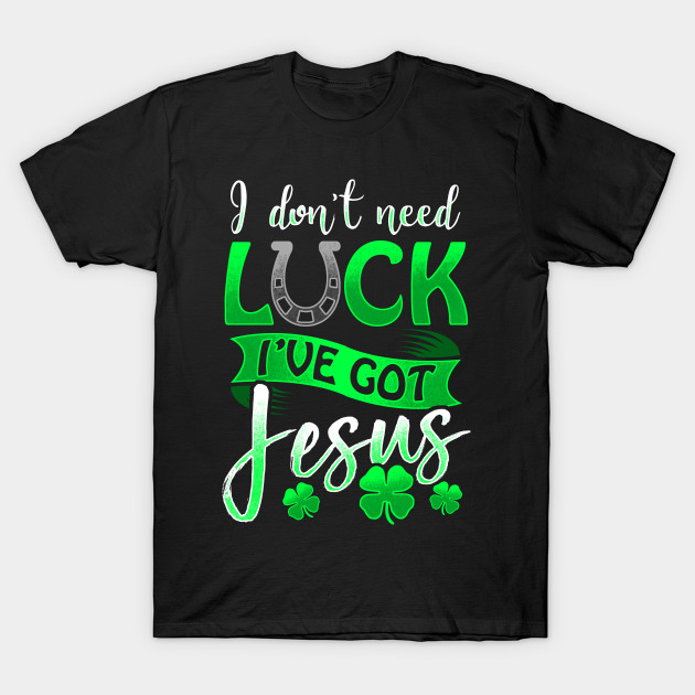I Don't Need Luck I've Got Jesus St Patricks Day Christian